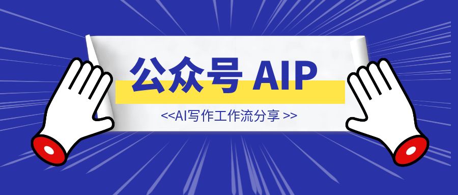 公众号 AIP ：8个月涨粉14000，变现5位数，我的AI写作工作流分享