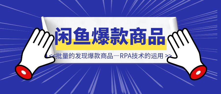 做闲鱼如何【批量的发现爆款商品】—RPA技术的运用