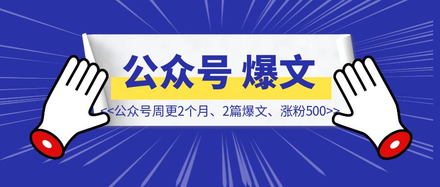 公众号周更2个月，2篇爆文，涨粉500，我做对了什么-伙伴笔记