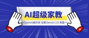 AI 超级家教时刻来了！OpenAI画的饼，谷歌Gemini 2.0 Flash 来圆！-优创圈