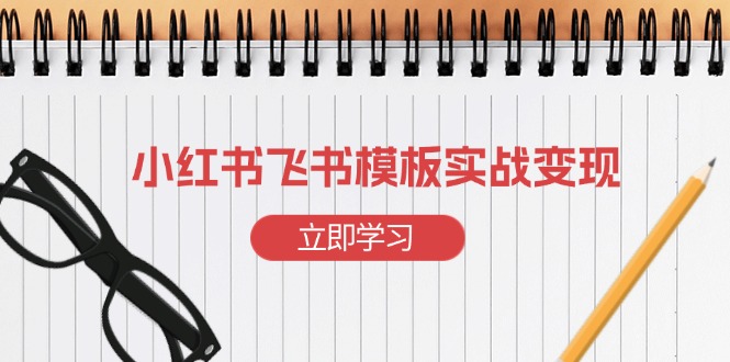 小红书飞书 模板实战变现：小红书快速起号，搭建一个赚钱的飞书模板-铭创学社