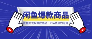 做闲鱼如何【批量的发现爆款商品】—RPA技术的运用-优创圈