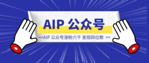 自媒体小白，四个月 AIP 公众号涨粉六千，变现四位数，万字长文经验分享-优创圈