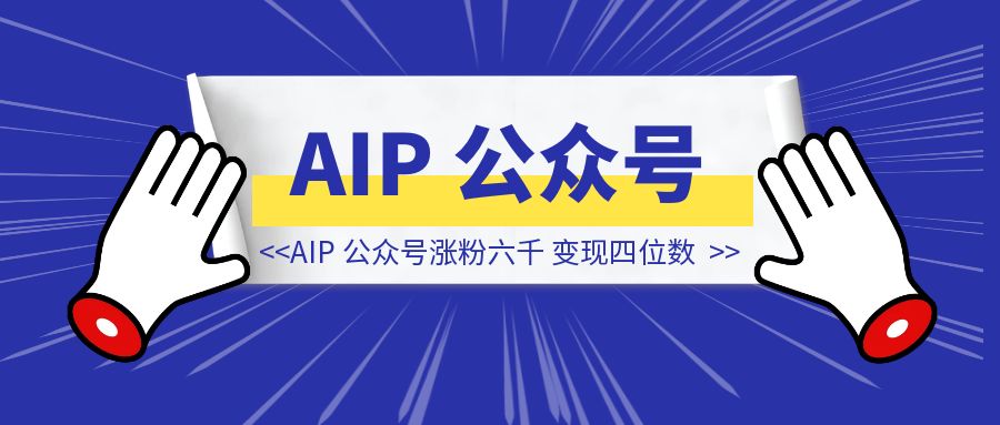 自媒体小白，四个月 AIP 公众号涨粉六千，变现四位数，万字长文经验分享-铭创学社