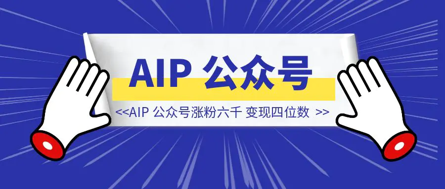 图片[1]-自媒体小白，四个月 AIP 公众号涨粉六千，变现四位数，万字长文经验分享-创客圈