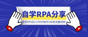 自学RPA后1小时内制作100条流量视频-优创圈