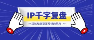 做IP一年的3000字复盘：踩坑和拿到正反馈的思考-优创圈
