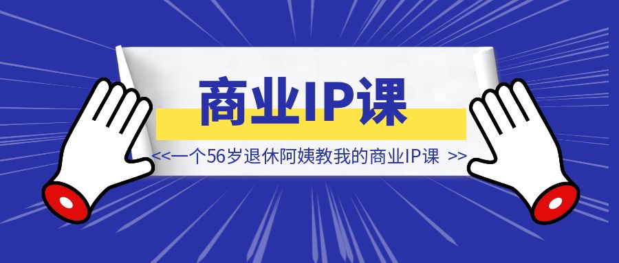 一个56岁退休阿姨教我的商业IP课-侠客笔记