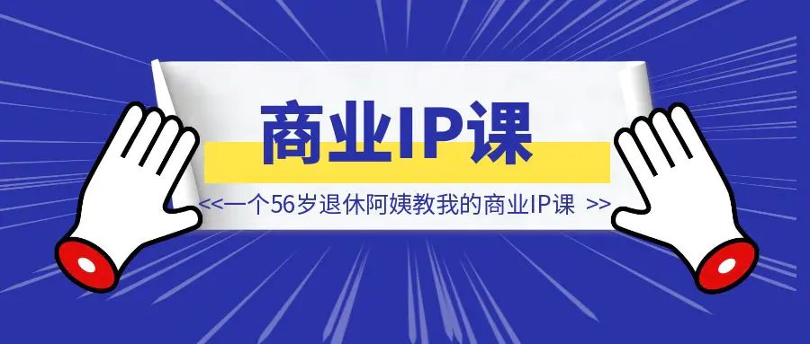 图片[1]-一个56岁退休阿姨教我的商业IP课-伙伴笔记