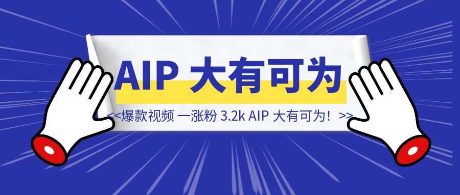 一条爆款视频，一场直播涨粉 3.2k，AIP 大有可为！-侠客笔记