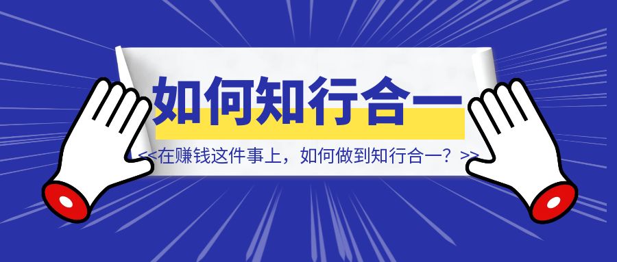 在赚钱这件事上，如何做到知行合一？-铭创学社