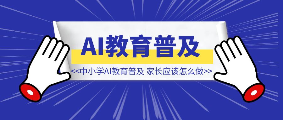 教育部发文：2030 年中小学 AI 教育普及倒计时，家长应该怎么做？（内附实操建议）