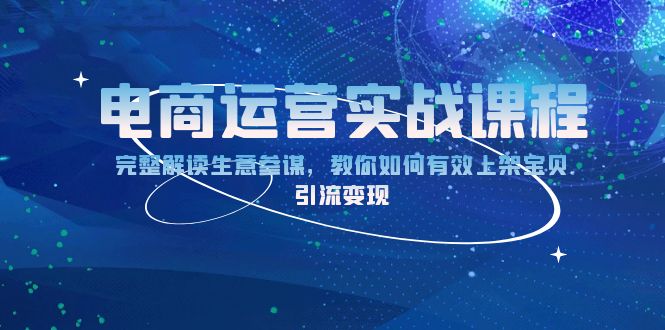 电商运营实战课程：完整解读生意参谋，教你如何有效上架宝贝，引流变现-铭创学社