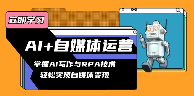 AI+自媒体运营变现课，掌握AI写作与RPA技术，轻松实现自媒体变现-创客圈