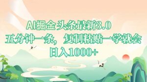 AI掘头条最新3.0，5分钟一条，复制粘贴一学就会，日入1000+-优创圈