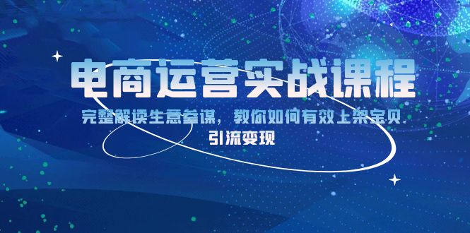 电商运营实战课程：完整解读生意参谋，教你如何有效上架宝贝，引流变现-伙伴笔记