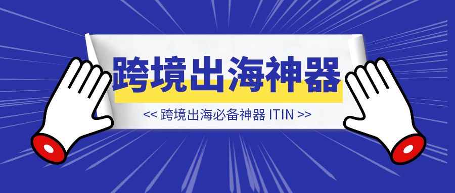 跨境出海必备神器:ITIN-伙伴笔记