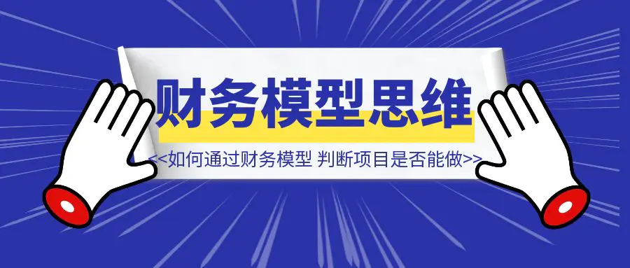 图片[1]-如何通过财务模型，判断一个项目是否值得做？