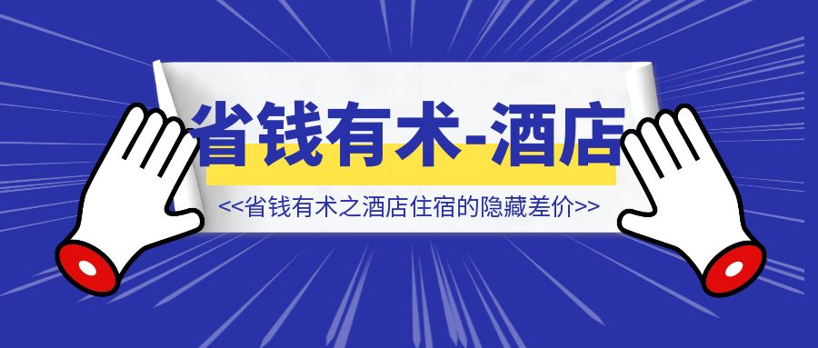 省钱有术之酒店住宿的隐藏差价-伙伴笔记