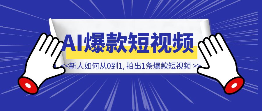 新人如何从0到1, 拍出1条爆款短视频