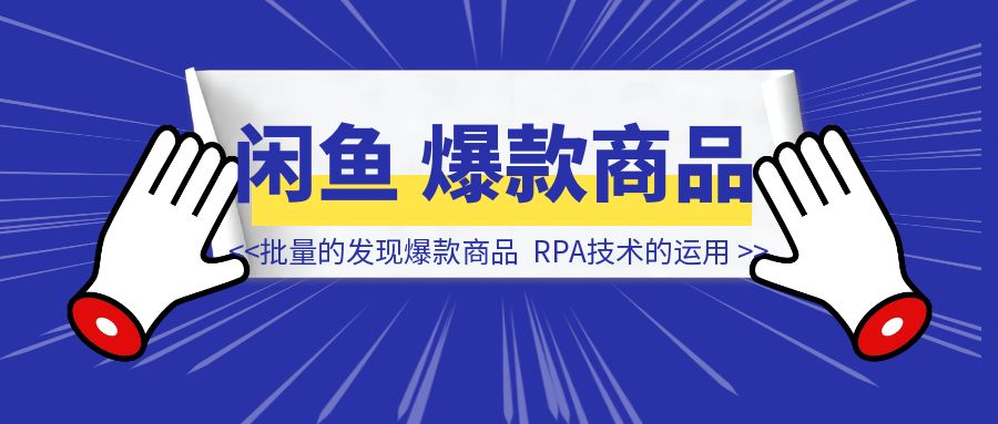 做闲鱼如何【批量的发现爆款商品】—RPA技术的运用