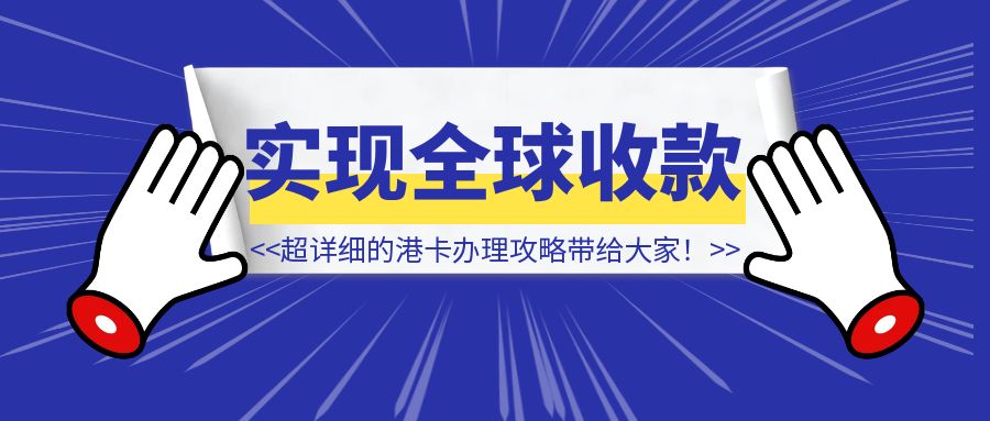 只要一张身份证，就可以实现全球收款，一份超详细的港卡办理攻略带给大家！