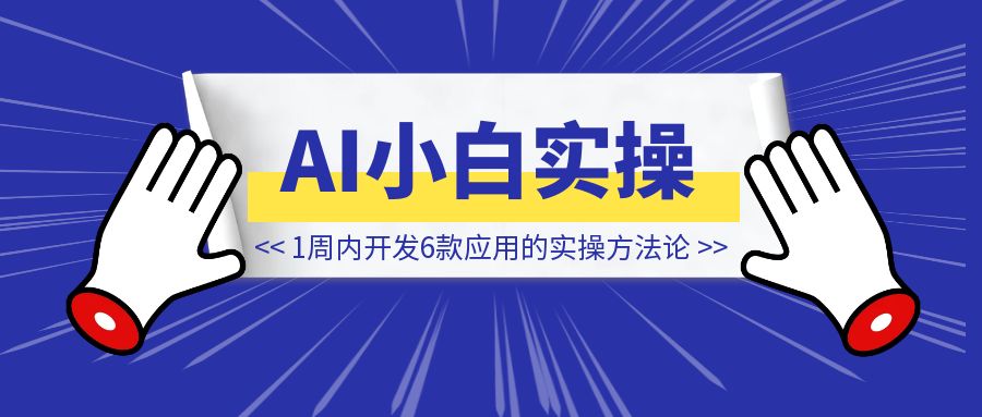 AI小白1周内开发6款应用的实操方法论-铭创学社