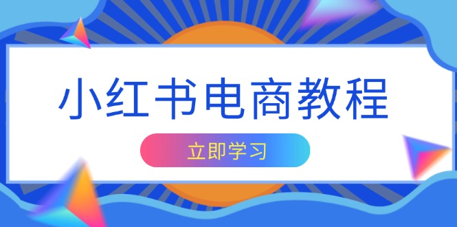 小红书电商教程，掌握帐号定位与内容创作技巧，打造爆款，实现商业变现-铭创学社