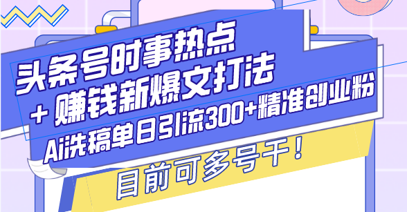 头条号时事热点＋赚钱新爆文打法，Ai洗稿单日引流300+精准创业粉，目前…-威虎科创