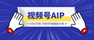 9天4万粉，视频号AIP一定要做！7000字保姆级分享-优创圈