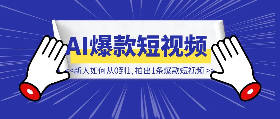 新人如何从0到1, 拍出1条爆款短视频-创富新天地