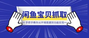 手把手教你用Cursor开发闲鱼卖家宝贝信息抓取软件:从环境搭建到功能实现-优创圈
