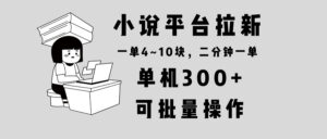 小说平台拉新，单机300+，两分钟一单4~10块，操作简单可批量。-优创圈