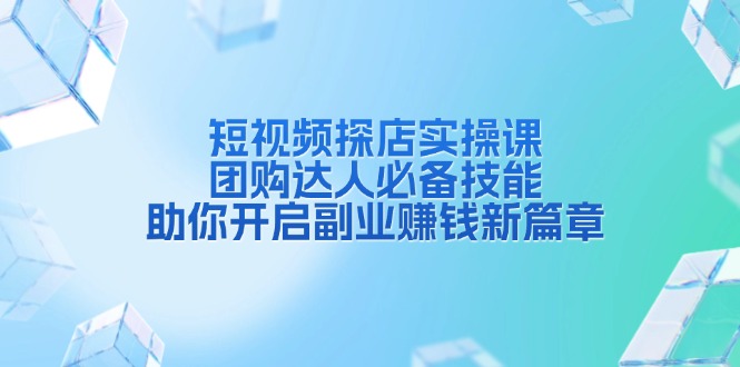 短视频探店实操课，团购达人必备技能，助你开启副业赚钱新篇章-速富圈