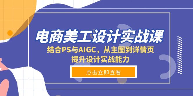 电商美工设计实战课，结合PS与AIGC，从主图到详情页，提升设计实战能力-速富圈