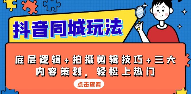 抖音 同城玩法，底层逻辑+拍摄剪辑技巧+三大内容策划，轻松上热门-速富圈