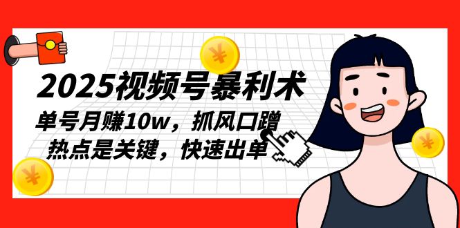 2025视频号暴利术，单号月赚10w，抓风口蹭热点是关键，快速出单-伙伴笔记
