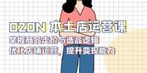 QZON 本土店运营课，掌握商品走价与选品逻辑，优化店铺运营，提升变现能力-优创圈