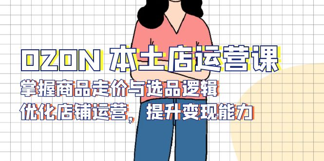 QZON 本土店运营课，掌握商品走价与选品逻辑，优化店铺运营，提升变现能力-创客圈