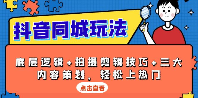 抖音 同城玩法，底层逻辑+拍摄剪辑技巧+三大内容策划，轻松上热门-伙伴笔记