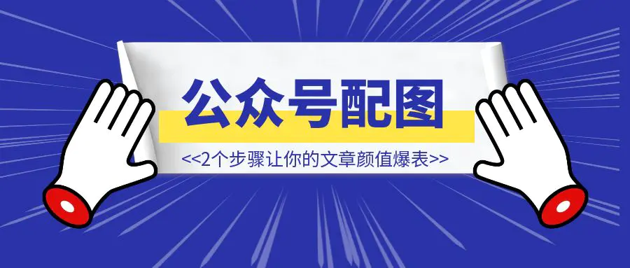 图片[1]-一个万能的公众号配图流程，2个步骤让你的文章颜值爆表，读者疯狂点赞-取盛轻创