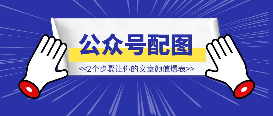 一个万能的公众号配图流程，2个步骤让你的文章颜值爆表，读者疯狂点赞-取盛轻创