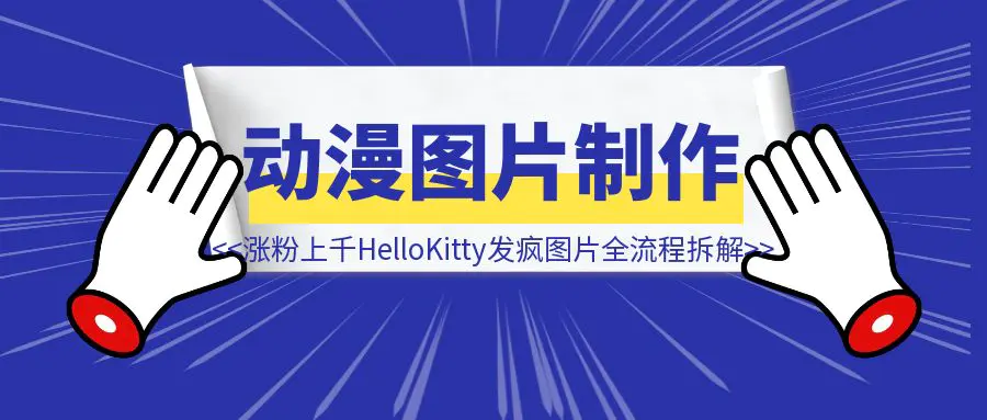 图片[1]-一周涨粉上千的Hello Kitty发疯图片，全流程拆解！-取盛轻创