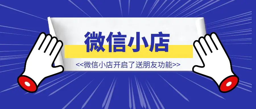 图片[1]-这波红利抓住了可以赚到大钱，微信小店开启了送朋友功能。-创富新天地