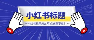 小红书标题怎么写，点击率更高？-优创圈