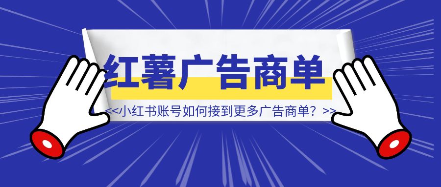 小红书账号如何接到更多广告商单？-威虎科创