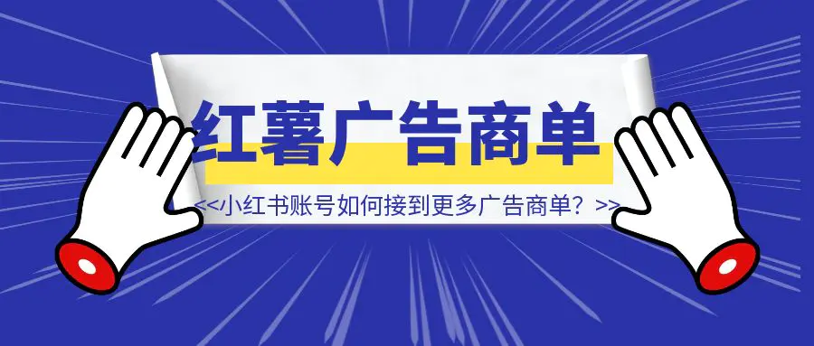 图片[1]-小红书账号如何接到更多广告商单？