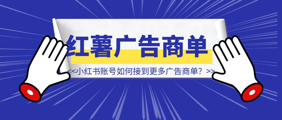 小红书账号如何接到更多广告商单？