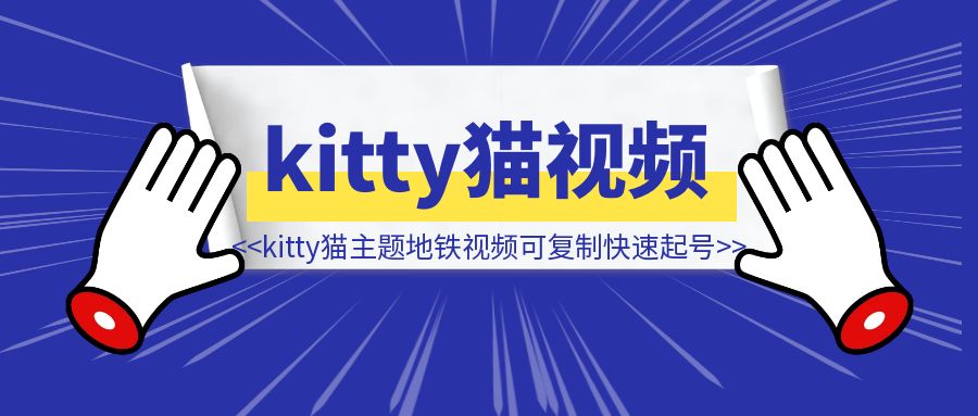 kitty猫主题地铁视频爆火全网，可复制的快速起号打法，完整攻略送给你