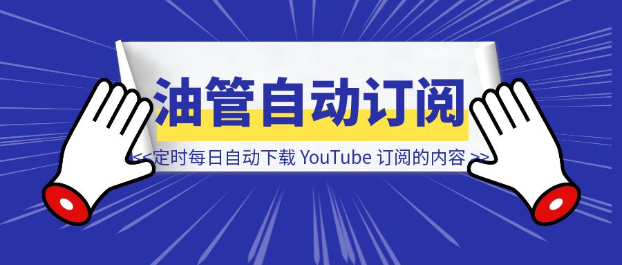 【工具】定时每日自动下载 YouTube 订阅频道的最新内容